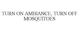 TURN ON AMBIANCE, TURN OFF MOSQUITOES trademark