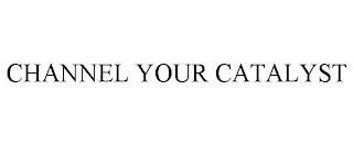 CHANNEL YOUR CATALYST trademark