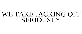 WE TAKE JACKING OFF SERIOUSLY trademark