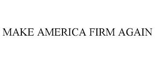 MAKE AMERICA FIRM AGAIN trademark