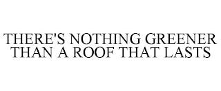 THERE'S NOTHING GREENER THAN A ROOF THAT LASTS trademark