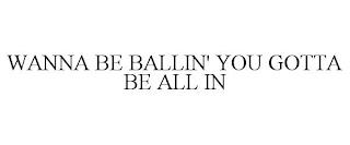 WANNA BE BALLIN' YOU GOTTA BE ALL IN trademark