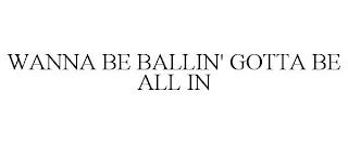 WANNA BE BALLIN' GOTTA BE ALL IN trademark