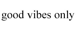 GOOD VIBES ONLY trademark