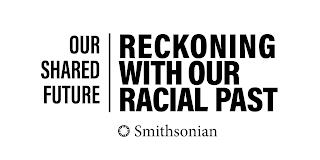 OUR SHARED FUTURE | RECKONING WITH OUR RACIAL PAST SMITHSONIAN trademark