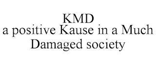 KMD A POSITIVE KAUSE IN A MUCH DAMAGED SOCIETY trademark