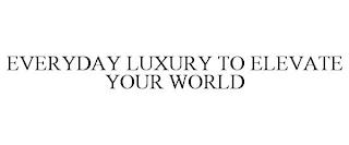 EVERYDAY LUXURY TO ELEVATE YOUR WORLD trademark