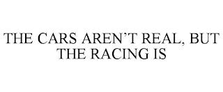 THE CARS AREN'T REAL, BUT THE RACING IS trademark