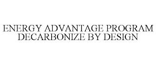 ENERGY ADVANTAGE PROGRAM DECARBONIZE BY DESIGN trademark