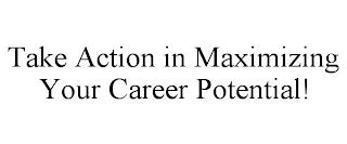 TAKE ACTION IN MAXIMIZING YOUR CAREER POTENTIAL! trademark