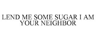 LEND ME SOME SUGAR I AM YOUR NEIGHBOR trademark