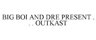 BIG BOI AND DRE PRESENT . . . OUTKAST trademark