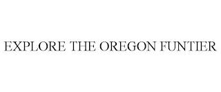 EXPLORE THE OREGON FUNTIER trademark