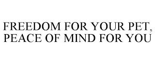 FREEDOM FOR YOUR PET, PEACE OF MIND FOR YOU trademark