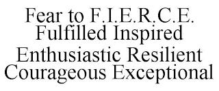 FEAR TO F.I.E.R.C.E. FULFILLED INSPIRED ENTHUSIASTIC RESILIENT COURAGEOUS EXCEPTIONAL trademark