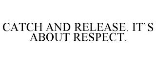 CATCH AND RELEASE. IT`S ABOUT RESPECT. trademark