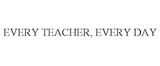 EVERY TEACHER, EVERY DAY trademark