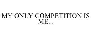 MY ONLY COMPETITION IS ME... trademark