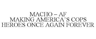 MACHO - AF MAKING AMERICA'S COPS HEROES ONCE AGAIN FOREVER trademark