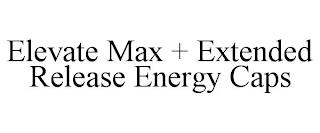 ELEVATE MAX + EXTENDED RELEASE ENERGY CAPS trademark