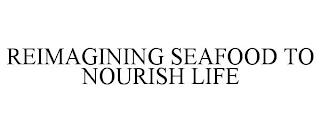 REIMAGINING SEAFOOD TO NOURISH LIFE trademark