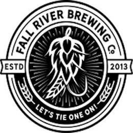 FALL RIVER BREWING CO. ESTD 2013 LET'S TIE ONE ON! trademark