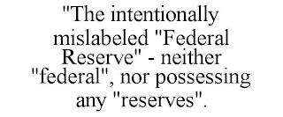 "THE INTENTIONALLY MISLABELED "FEDERAL RESERVE" - NEITHER "FEDERAL", NOR POSSESSING ANY "RESERVES". trademark