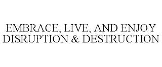 EMBRACE, LIVE, AND ENJOY DISRUPTION & DESTRUCTION trademark