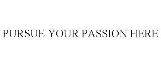 PURSUE YOUR PASSION HERE trademark