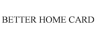 BETTER HOME CARD trademark