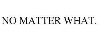 NO MATTER WHAT. trademark