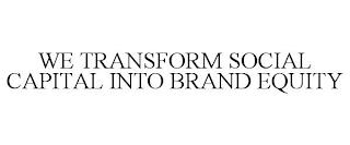 WE TRANSFORM SOCIAL CAPITAL INTO BRAND EQUITY trademark