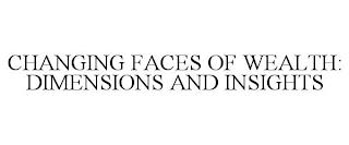 CHANGING FACES OF WEALTH: DIMENSIONS AND INSIGHTS trademark