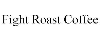 FIGHT ROAST COFFEE trademark