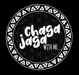 CHAGA JAGA WITH ME... trademark