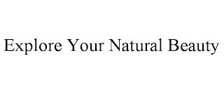 EXPLORE YOUR NATURAL BEAUTY trademark