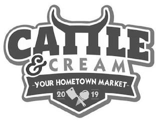 CATTLE & CREAM YOUR HOMETOWN MARKET 20 19 trademark