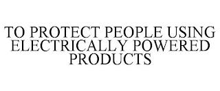 TO PROTECT PEOPLE USING ELECTRICALLY POWERED PRODUCTS trademark