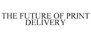 THE FUTURE OF PRINT DELIVERY trademark