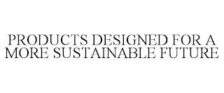 PRODUCTS DESIGNED FOR A MORE SUSTAINABLE FUTURE trademark