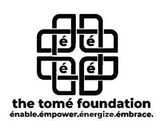 É É É É THE TOMÉ FOUNDATION ÉNABLE. ÉMPOWER. ÉNERGIZE. ÉMBRACE. trademark