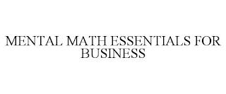 MENTAL MATH ESSENTIALS FOR BUSINESS trademark