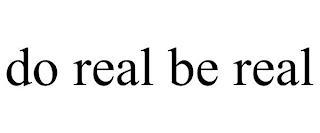 DO REAL BE REAL trademark