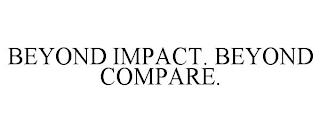 BEYOND IMPACT. BEYOND COMPARE. trademark