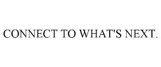 CONNECT TO WHAT'S NEXT. trademark