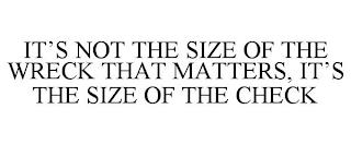 IT'S NOT THE SIZE OF THE WRECK THAT MATTERS, IT'S THE SIZE OF THE CHECK trademark