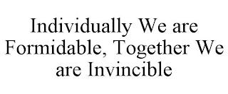 INDIVIDUALLY WE ARE FORMIDABLE, TOGETHER WE ARE INVINCIBLE trademark