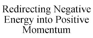 REDIRECTING NEGATIVE ENERGY INTO POSITIVE MOMENTUM trademark