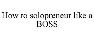 HOW TO SOLOPRENEUR LIKE A BOSS trademark