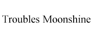 TROUBLES MOONSHINE trademark